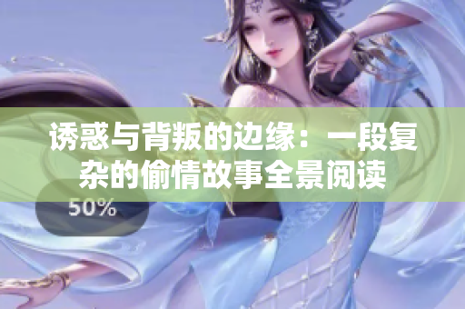 诱惑与背叛的边缘：一段复杂的偷情故事全景阅读