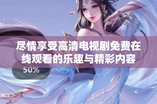 尽情享受高清电视剧免费在线观看的乐趣与精彩内容