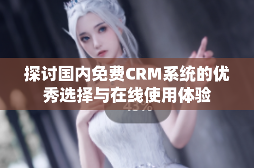 探讨国内免费CRM系统的优秀选择与在线使用体验