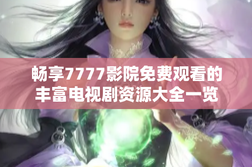 畅享7777影院免费观看的丰富电视剧资源大全一览