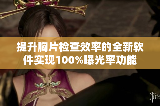提升胸片检查效率的全新软件实现100%曝光率功能