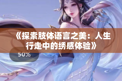 《探索肢体语言之美：人生行走中的绣感体验》