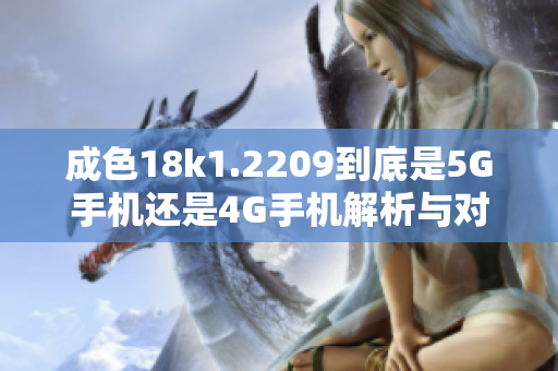 成色18k1.2209到底是5G手机还是4G手机解析与对比