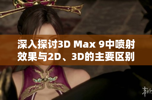深入探讨3D Max 9中喷射效果与2D、3D的主要区别分析
