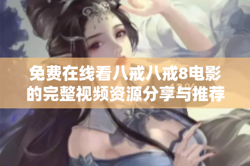 免费在线看八戒八戒8电影的完整视频资源分享与推荐