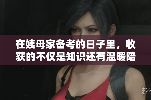 在姨母家备考的日子里，收获的不仅是知识还有温暖陪伴