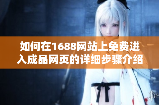 如何在1688网站上免费进入成品网页的详细步骤介绍