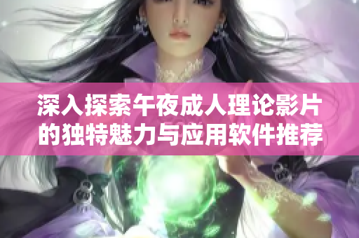 深入探索午夜成人理论影片的独特魅力与应用软件推荐