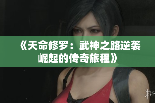 《天命修罗：武神之路逆袭崛起的传奇旅程》