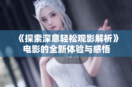 《探索深意轻松观影解析》电影的全新体验与感悟
