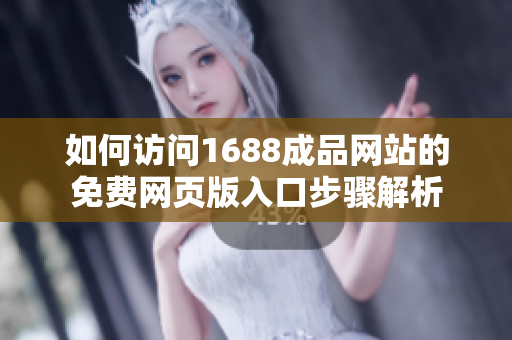如何访问1688成品网站的免费网页版入口步骤解析