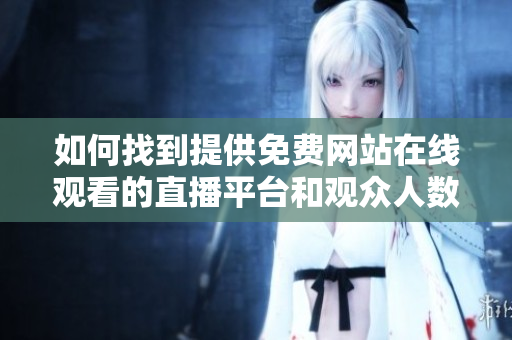 如何找到提供免费网站在线观看的直播平台和观众人数信息