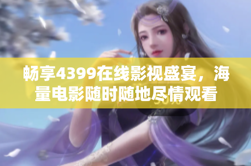 畅享4399在线影视盛宴，海量电影随时随地尽情观看
