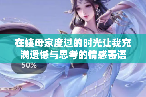 在姨母家度过的时光让我充满遗憾与思考的情感寄语