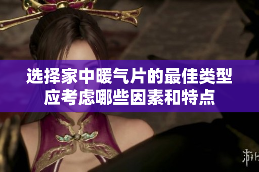 选择家中暖气片的最佳类型应考虑哪些因素和特点