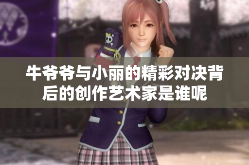 牛爷爷与小丽的精彩对决背后的创作艺术家是谁呢