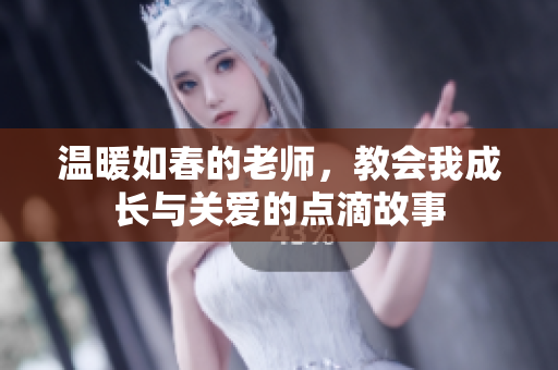 温暖如春的老师，教会我成长与关爱的点滴故事
