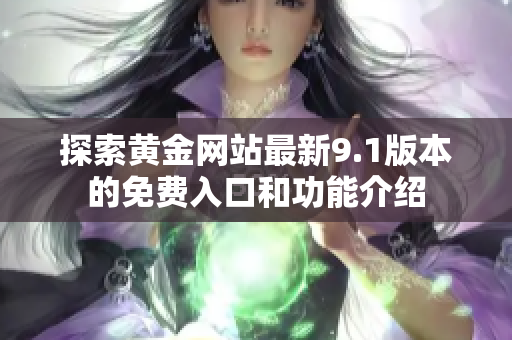 探索黄金网站最新9.1版本的免费入口和功能介绍