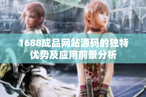1688成品网站源码的独特优势及应用前景分析