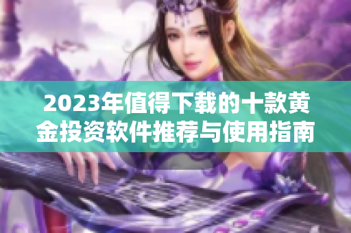 2023年值得下载的十款黄金投资软件推荐与使用指南