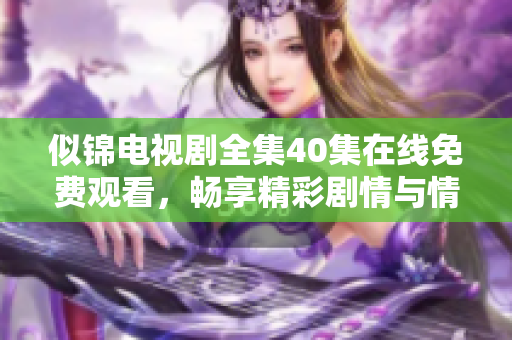 似锦电视剧全集40集在线免费观看，畅享精彩剧情与情感交织