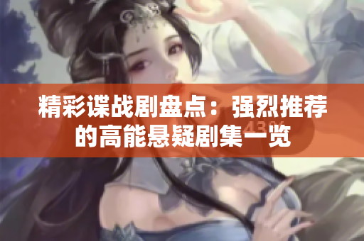 精彩谍战剧盘点：强烈推荐的高能悬疑剧集一览