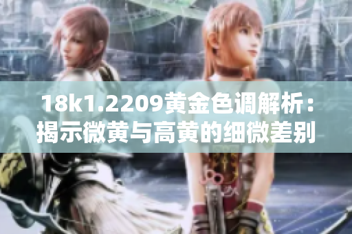 18k1.2209黄金色调解析：揭示微黄与高黄的细微差别