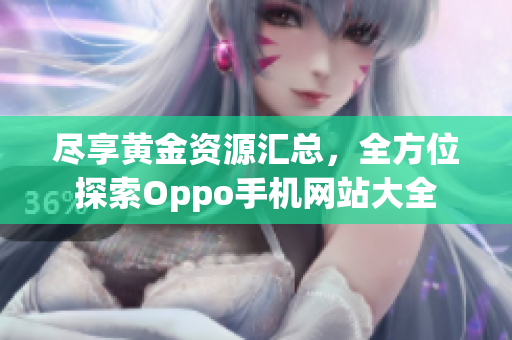 尽享黄金资源汇总，全方位探索Oppo手机网站大全
