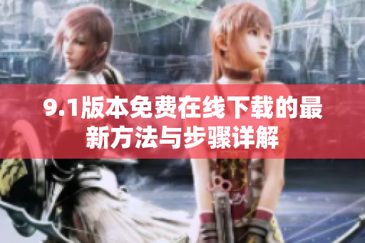 9.1版本免费在线下载的最新方法与步骤详解