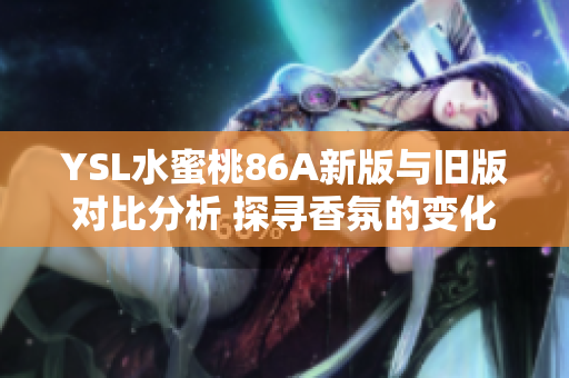 YSL水蜜桃86A新版与旧版对比分析 探寻香氛的变化与魅力