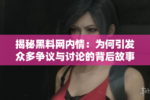 揭秘黑料网内情：为何引发众多争议与讨论的背后故事