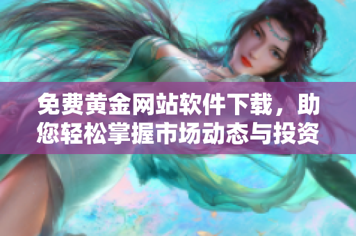 免费黄金网站软件下载，助您轻松掌握市场动态与投资机会
