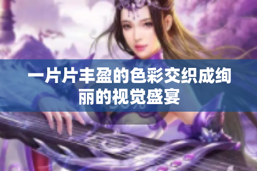 一片片丰盈的色彩交织成绚丽的视觉盛宴