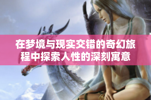 在梦境与现实交错的奇幻旅程中探索人性的深刻寓意