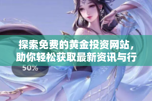 探索免费的黄金投资网站，助你轻松获取最新资讯与行情分析