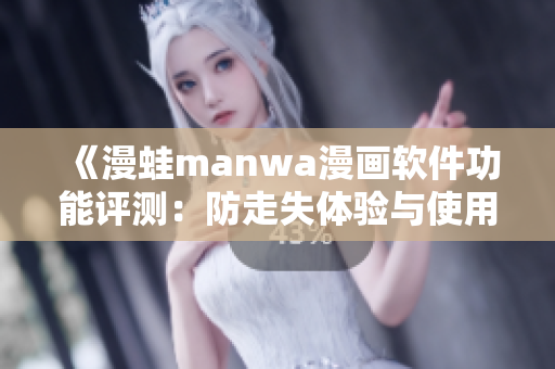 《漫蛙manwa漫画软件功能评测：防走失体验与使用感受分析》