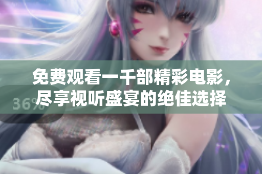 免费观看一千部精彩电影，尽享视听盛宴的绝佳选择