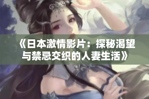 《日本激情影片：探秘渴望与禁忌交织的人妻生活》