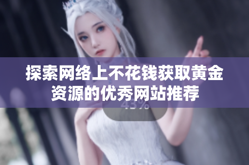 探索网络上不花钱获取黄金资源的优秀网站推荐
