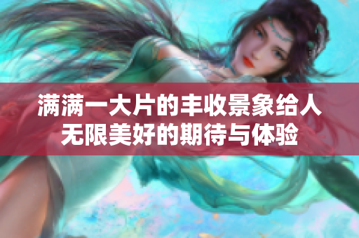 满满一大片的丰收景象给人无限美好的期待与体验