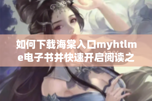 如何下载海棠入口myhtlme电子书并快速开启阅读之旅