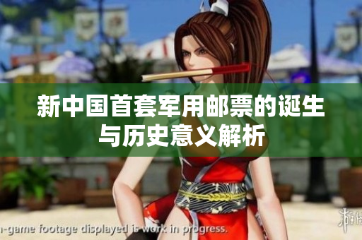 新中国首套军用邮票的诞生与历史意义解析