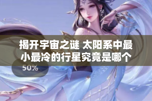 揭开宇宙之谜 太阳系中最小最冷的行星究竟是哪个