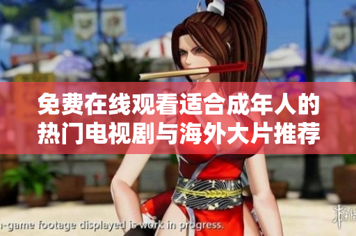 免费在线观看适合成年人的热门电视剧与海外大片推荐