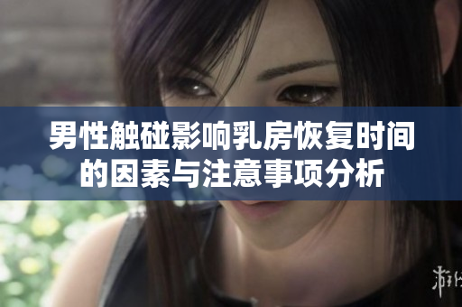 男性触碰影响乳房恢复时间的因素与注意事项分析
