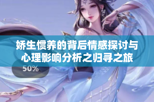 娇生惯养的背后情感探讨与心理影响分析之归寻之旅