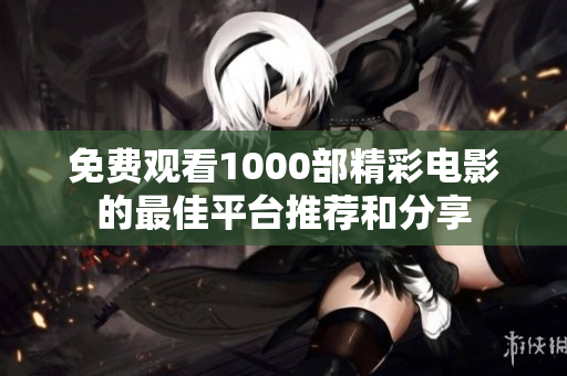 免费观看1000部精彩电影的最佳平台推荐和分享