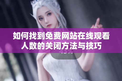 如何找到免费网站在线观看人数的关闭方法与技巧