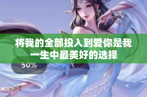 将我的全部投入到爱你是我一生中最美好的选择