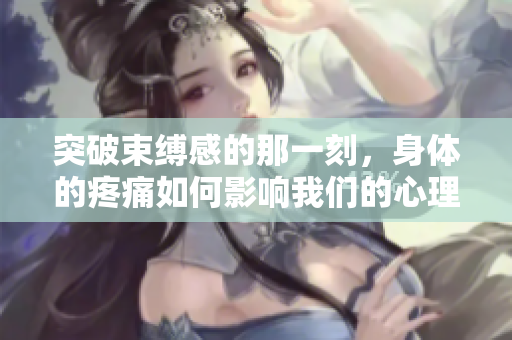 突破束缚感的那一刻，身体的疼痛如何影响我们的心理状态